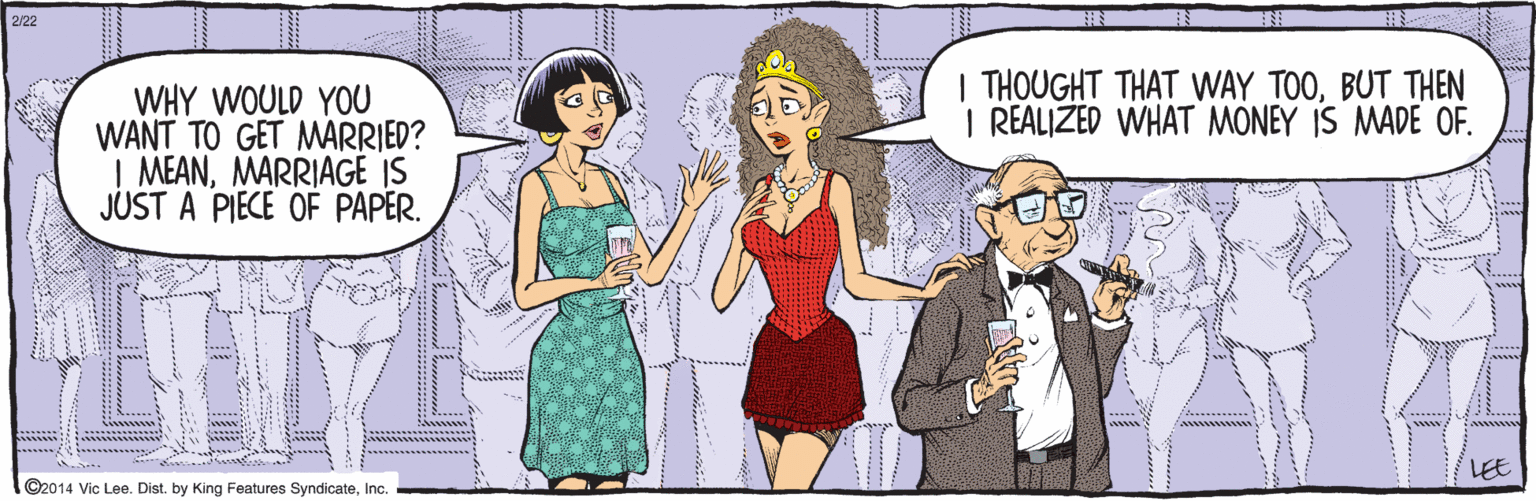 Animation OCR: ©2014 Vic Lee. Dist. by King Features SyndicateInc. WHY WOULD YOU WANT TO GET MARRIED? | MEANMARRIAGE JUST A PIECE OF PAPER. | THOUGHT THAT WAY TOO. THEN I REALIZED WHAT MONEY IS MADE OF. LEE 2/22 ---...... ©2014 Vic Lee. Dist. by King Features SyndicateInc. WHY WOULD YOU WANT TO GET MARRIED? | MEANMARRIAGE JUST A PIECE OF PAPER. | THOUGHT THAT WAY TOO. THEN I REALIZED WHAT MONEY IS MADE OF. LEE 2/22 ---......