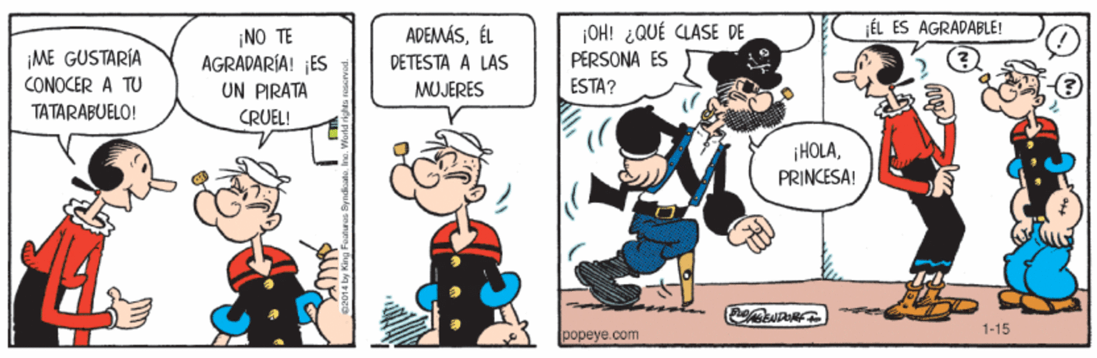 People OCR: ¡OH! ¿QUÉ CLASE DE PERSONA ES ADEMÁSÉL jÉL ES AGRADABLE! ME GUSTARÍA CONOCER A TU ¡NO TE AGRADARÍA! ¡ES UN PIRATA DETESTA A LAS MUJERES ESTA? TATARABUELO! CRUEL! ¡HOLAPRINCESA! 1-15 popeye.com ¡OH! ¿QUÉ CLASE DE PERSONA ES ADEMÁSÉL jÉL ES AGRADABLE! ME GUSTARÍA CONOCER A TU ¡NO TE AGRADARÍA! ¡ES UN PIRATA DETESTA A LAS MUJERES ESTA? TATARABUELO! CRUEL! ¡HOLAPRINCESA! 1-15 popeye.com
