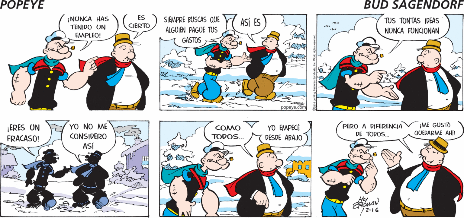 Line OCR: POPEYE ¿QUÉ ES LO QUE NO ENTIENDES? ES MUY EXTRAÑA TU ACTITUDAMIGO ¡NUNCA HAS ES SIEMPRE BUSCAS QUE ASÍ ES TUS TONTAS IDEAS NUNCA FUNCIONAN TENIDO UN CIERTO ALGUIEN PAGUE TUS EMPLEO! GASTOS popeye.com PERO A DIFERENCIA DE TODOS. ¡ME GUSTÓ N QUEDARME AHÍ! ¡ERES UN YO NO ME YO EMPECÉ COMO FRACASO! CONSIDERO TODOS.. DESDE ABAJO ASÍ Hy 72-16 POPEYE ¿QUÉ ES LO QUE NO ENTIENDES? ES MUY EXTRAÑA TU ACTITUDAMIGO ¡NUNCA HAS ES SIEMPRE BUSCAS QUE ASÍ ES TUS TONTAS IDEAS NUNCA FUNCIONAN TENIDO UN CIERTO ALGUIEN PAGUE TUS EMPLEO! GASTOS popeye.com PERO A DIFERENCIA DE TODOS. ¡ME GUSTÓ N QUEDARME AHÍ! ¡ERES UN YO NO ME YO EMPECÉ COMO FRACASO! CONSIDERO TODOS.. DESDE ABAJO ASÍ Hy 72-16