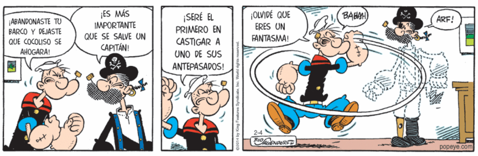 Art OCR: ¡ES MÁS IMPORTANTE QUE SE SALVE UN CAPITÁN! ¡OLVIDÉ QUE BABAH) ¡SERÉ EL PRIMERO EN CASTIGAR A ARF! ABANDONASTE TU BARCO Y PEJÁSTE QUE COCOLISO SE AHOGARA! ERES UN FANTASMA! UNO DE SUS ANTEPASADOS! 2-4 AENDORET popeye.com ¡ES MÁS IMPORTANTE QUE SE SALVE UN CAPITÁN! ¡OLVIDÉ QUE BABAH) ¡SERÉ EL PRIMERO EN CASTIGAR A ARF! ABANDONASTE TU BARCO Y PEJÁSTE QUE COCOLISO SE AHOGARA! ERES UN FANTASMA! UNO DE SUS ANTEPASADOS! 2-4 AENDORET popeye.com