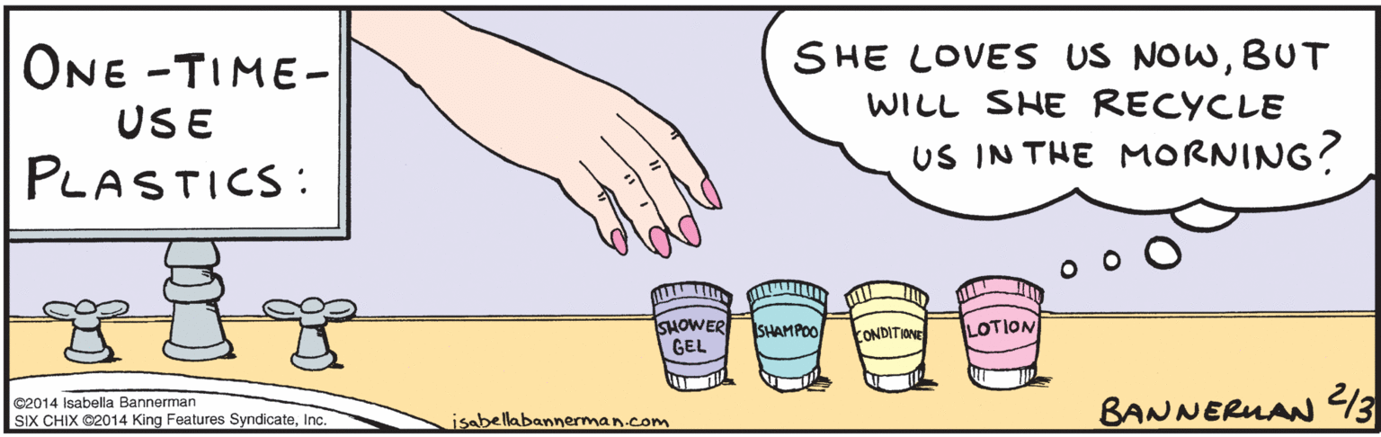 Thumb OCR: ONE- TIME-USE PLASTICS: SHE LOVES US NowBUT WILL SHE RECYCLE US IN THE MORNING? SHOWER SHAMPOO CONDITIONE LOTION GEL isabella bannerman.com ©2014 Isabella Bannerman SIX CHIX ©2014 King Features SyndicateInc. 3 BANNERMAN ONE- TIME-USE PLASTICS: SHE LOVES US NowBUT WILL SHE RECYCLE US IN THE MORNING? SHOWER SHAMPOO CONDITIONE LOTION GEL isabella bannerman.com ©2014 Isabella Bannerman SIX CHIX ©2014 King Features SyndicateInc. 3 BANNERMAN