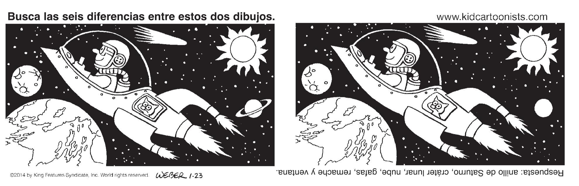 Astronomical object OCR: Busca las seis diferencias entre estos dos dibujos. www.kidcartoonists.com s2014 by King Features SyndicateInc. World rights reservert WEBER 7-23 Respuesta: anillo de Saturnoremache y ventana. Busca las seis diferencias entre estos dos dibujos. www.kidcartoonists.com s2014 by King Features SyndicateInc. World rights reservert WEBER 7-23 Respuesta: anillo de Saturnocráter lunarremache y ventana.