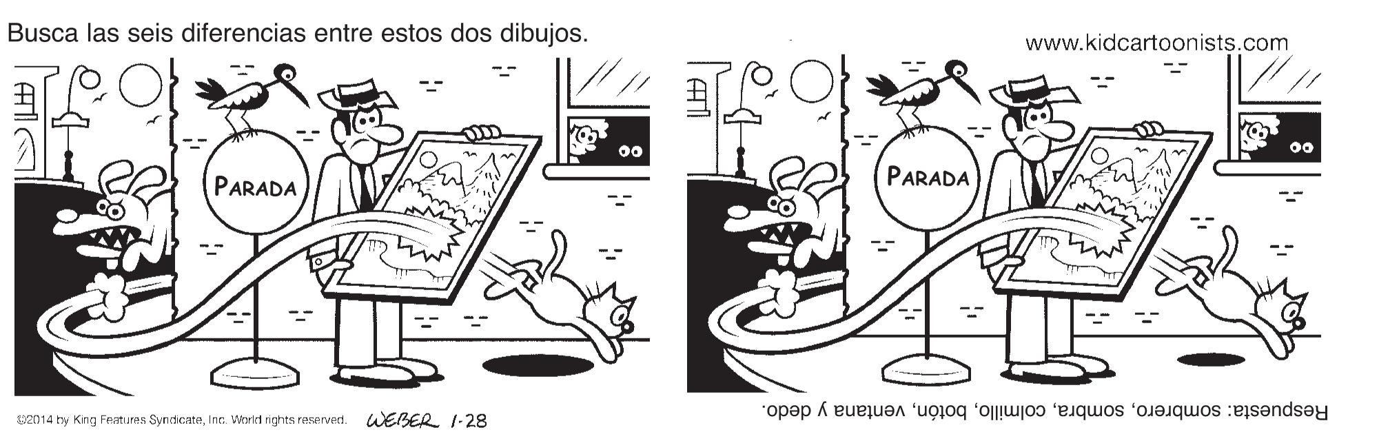 Monochrome OCR: Busca las seis diferencias entre estos dos dibujos. www.kidcartoonists.com 00 00 PARADA PARADA E2014 hy King Features SyncicateInc. World rights reserved. WEBER 1-28 Respuesta: sombreroventana y dedo. Busca las seis diferencias entre estos dos dibujos. www.kidcartoonists.com 00 00 PARADA PARADA E2014 hy King Features SyncicateInc. World rights reserved. WEBER 1-28 Respuesta: sombreroventana y dedo.