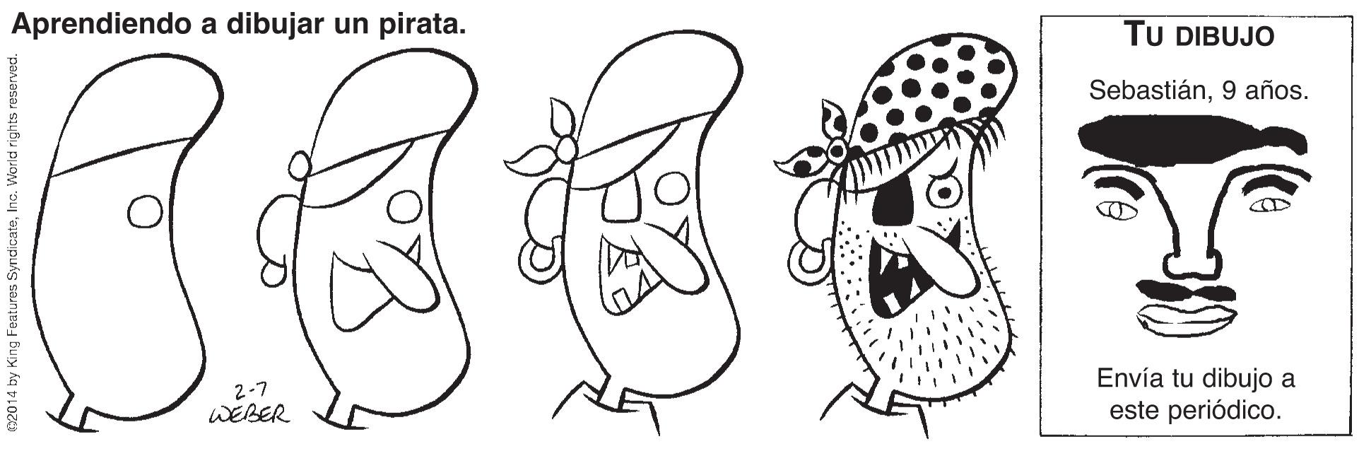 Happy OCR: Aprendiendo a dibujar un pirata. TU DIBUJO Sebastián9 años. 2-7 WEBER Envía tu dibujo a este periódico. 2014 by King Features SyndicateInc. World rights reserved. Aprendiendo a dibujar un pirata. TU DIBUJO Sebastián9 años. 2-7 WEBER Envía tu dibujo a este periódico. 2014 by King Features SyndicateInc. World rights reserved.