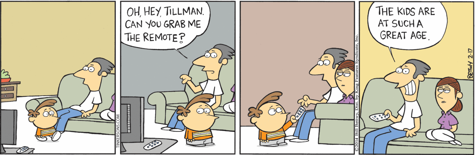 Conversation OCR: OHTILLMAN. CAN YOU GRAB ME THE KIDS ARE AT SUCH A GREAT AGE. THE REMOTE? OHTILLMAN. CAN YOU GRAB ME THE KIDS ARE AT SUCH A GREAT AGE. THE REMOTE?