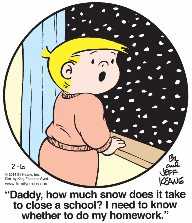 Font OCR: 2-6 JEFF KEANE © 2014 Bil Keaneinc. Dist. by King Features Synd. www.familycircus.com "Daddyhow much snow does it take to close a school? I need to know whether to do my homework." 2-6 JEFF KEANE © 2014 Bil Keaneinc. Dist. by King Features Synd. www.familycircus.com "Daddyhow much snow does it take to close a school? I need to know whether to do my homework."