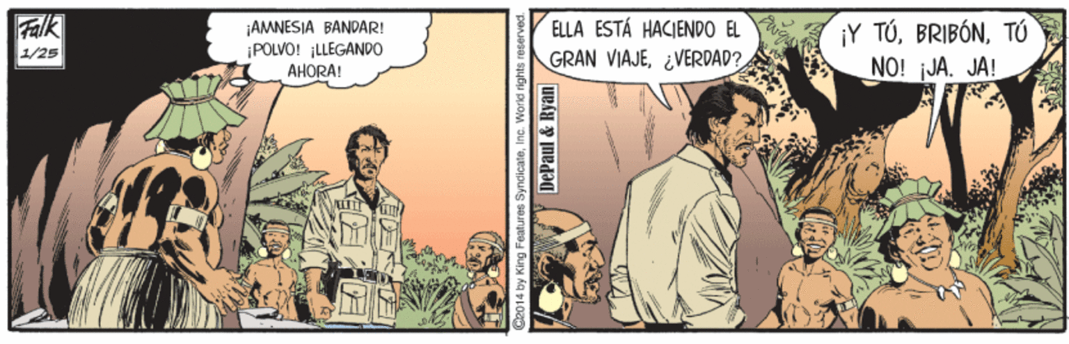 Conversation OCR: Falk 1/25 ¡AMNESIA BANDAR! ¡POLVO! ¡LLEGANDO ELLA ESTÁ HACIENDO EL GRAN VIAJE¿VERDAD? ¡Y TÚTÓ NO! JA. JA! ??ORA! C2014 by King Fealures SyndicateInc. World rights rt DePaul & Ryan Falk 1/25 ¡AMNESIA BANDAR! ¡POLVO! ¡LLEGANDO ELLA ESTÁ HACIENDO EL GRAN VIAJE¿VERDAD? ¡Y TÚTÓ NO! JA. JA! ??ORA! C2014 by King Fealures SyndicateInc. World rights rt DePaul & Ryan