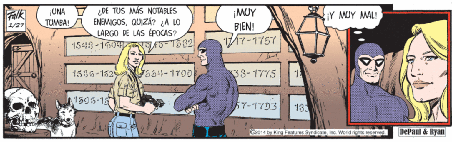 Rectangle OCR: ¿DE TUS MÁS NOTABLES ENEMIGOSQUIZÁ? ¿A LO LARGO DE LAS ÉPOCAS? 1548-1604 EA-132 Falk 1/27 ¡UNA TUMBA! ¡MUY BIEN! iY MUY MAL! 1586-152 664-1700 33-1775 1505-15 57-1793 183 C2014 by King Features SyndicaleImc. World rights reserved. DePaul & Ryan ¿DE TUS MÁS NOTABLES ENEMIGOSQUIZÁ? ¿A LO LARGO DE LAS ÉPOCAS? 1548-1604 EA-132 Falk 1/27 ¡UNA TUMBA! ¡MUY BIEN! iY MUY MAL! 1586-152 664-1700 33-1775 1505-15 57-1793 183 C2014 by King Features SyndicaleImc. World rights reserved. DePaul & Ryan