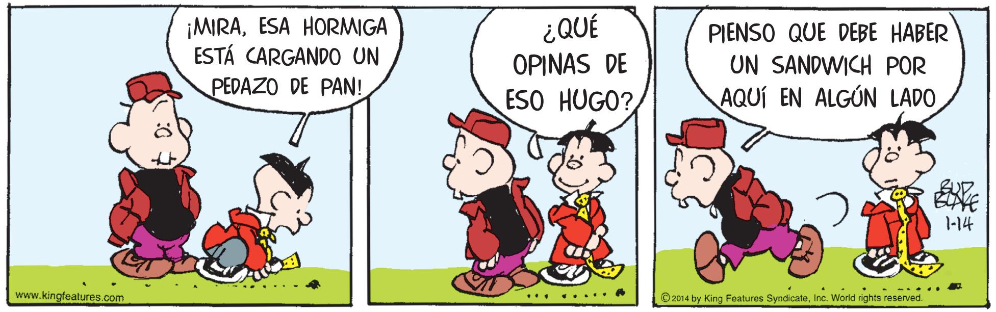 Line OCR: ¡MIRAESA HORMIGA ESTÁ CARGANDO UN PEDAZO DE PAN! IN0? OPINAS DE PIENSO QUE DEBE HABER UN SANDWICH POR AQUÍ EN ALGÚN LADO ESO HUGO? 1-14 www.kingfeatures.com ... . - --... © 2014 by King Features SyndicateInc. World rights reserved. .... . ¡MIRAESA HORMIGA ESTÁ CARGANDO UN PEDAZO DE PAN! IN0? OPINAS DE PIENSO QUE DEBE HABER UN SANDWICH POR AQUÍ EN ALGÚN LADO ESO HUGO? 1-14 www.kingfeatures.com ... . - --... © 2014 by King Features SyndicateInc. World rights reserved. .... .