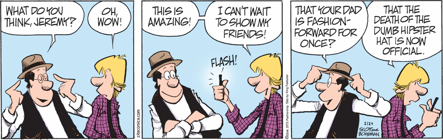 Interaction OCR: I CAN'T WAIT TO SHOW MY FRIENDS! THAT THE DEATHOF THE DUMB HIPSTER HAT IS NOW OFFICIAL. WHAT DO YOU THINKJEREMY? THIS IS AMAZING! THAT YOUR DAD IS FASHION- FORWARD FOR ONCE? OHWOW! FLASH! 2/24 SLOTnd BORGMAN I CAN'T WAIT TO SHOW MY FRIENDS! THAT THE DEATHOF THE DUMB HIPSTER HAT IS NOW OFFICIAL. WHAT DO YOU THINKJEREMY? THIS IS AMAZING! THAT YOUR DAD IS FASHION- FORWARD FOR ONCE? OHWOW! FLASH! 2/24 SLOTnd BORGMAN