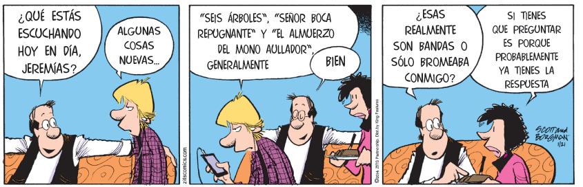 Conversation OCR: ¿QUÉ ESTÁS ESCUCHANDO ¿ ESAS REALMENTE SON BANDAS 0 SÓLO BROMEABA CONMIGO? "SEIS ÁRBOLES""SEÑOR BOCA SI TIENES ALGUNAS REPUGNANTE" Y "EL ALMUERZO QUE PREGUNTAR ES PORQUE PROBABLEMENTE YA TIENES LA COSAS HOY EN D?JEREMÍAS? DEL MONO AULLADOR"BIEN NUEVAS. GENERALMENTE RESPUESTA 1/21 ¿QUÉ ESTÁS ESCUCHANDO ¿ ESAS REALMENTE SON BANDAS 0 SÓLO BROMEABA CONMIGO? "SEIS ÁRBOLES""SEÑOR BOCA SI TIENES ALGUNAS REPUGNANTE" Y "EL ALMUERZO QUE PREGUNTAR ES PORQUE PROBABLEMENTE YA TIENES LA COSAS HOY EN D?JEREMÍAS? DEL MONO AULLADOR"BIEN NUEVAS. GENERALMENTE RESPUESTA 1/21