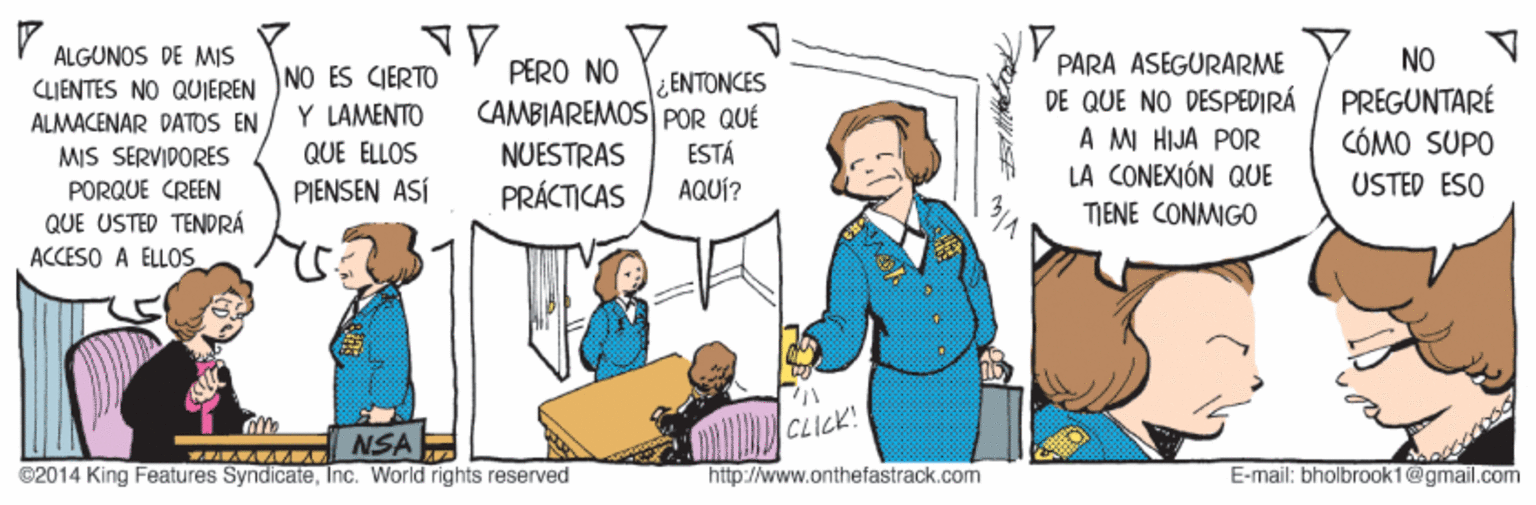 Happy OCR: ALGUNOS DE MIS PARA ASEGURARME DE QUE NO DESPEDIRÁ A MI HIJA POR LA CONEXIÓN QUE NO PREGUNTARÉ CÓMO SUPO PERO NO CLIENTES NO QUIEREN NO ES GERTO ALMACENAR DATOS EN ¿ENTONCES CAMBIAREMOS POR QUÉ Y LAMENTO ESTÁ AQUÍ? MIS SERVIDORES QUE ELLOS NUESTRAS USTED ESO PORQUE CREEN QUE USTED TENDRÁ ACCESO A ELLOS PIENSEN ASÍ PRÁCTICAS TIENE CONMIGO CLICK! NSA ©2014 King Features SyndicateInc. World rights reserved http://www.onthefastrack.com E-mail: bholbrook1@gmail.com ALGUNOS DE MIS PARA ASEGURARME DE QUE NO DESPEDIRÁ A MI HIJA POR LA CONEXIÓN QUE NO PREGUNTARÉ CÓMO SUPO PERO NO CLIENTES NO QUIEREN NO ES GERTO ALMACENAR DATOS EN ¿ENTONCES CAMBIAREMOS POR QUÉ Y LAMENTO ESTÁ AQUÍ? MIS SERVIDORES QUE ELLOS NUESTRAS USTED ESO PORQUE CREEN QUE USTED TENDRÁ ACCESO A ELLOS PIENSEN ASÍ PRÁCTICAS TIENE CONMIGO CLICK! NSA ©2014 King Features SyndicateInc. World rights reserved http://www.onthefastrack.com E-mail: bholbrook1@gmail.com