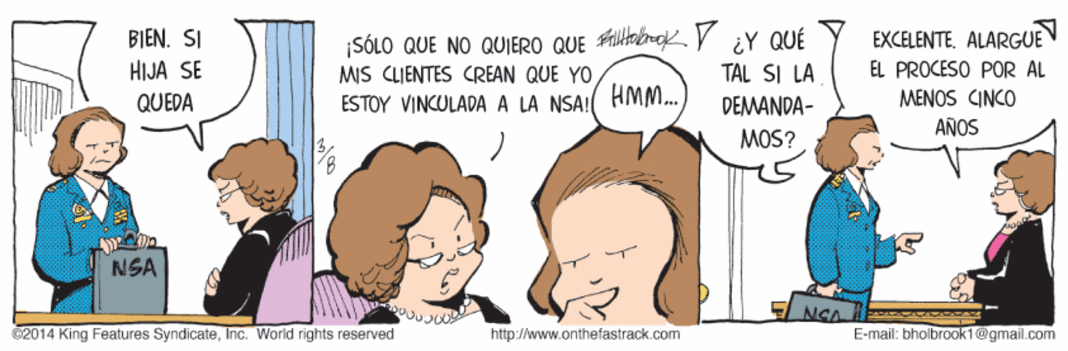 Jaw OCR: ¡SÓLO QUE NO QUJERO QUE FltaboKV ¿Y QUÉ TAL SI LA BIEN. SI EXCELENTE. ALARGUE HIJA SE MIS CLIENTES CREAN QUE YO EL PROCESO POR AL QUEDA ESTOY VINCULADA A LA NSAI HM. DEMANDA- MENOS CINCO AÑOS MOS? NSA NGA 2014 King Features SyndicateInc. World rights reserved http://www.onthefastrack.com E-mail: bholbrook 1@gmail.com ¡SÓLO QUE NO QUJERO QUE FltaboKV ¿Y QUÉ TAL SI LA BIEN. SI EXCELENTE. ALARGUE HIJA SE MIS CLIENTES CREAN QUE YO EL PROCESO POR AL QUEDA ESTOY VINCULADA A LA NSAI HM. DEMANDA- MENOS CINCO AÑOS MOS? NSA NGA 2014 King Features SyndicateInc. World rights reserved http://www.onthefastrack.com E-mail: bholbrook 1@gmail.com