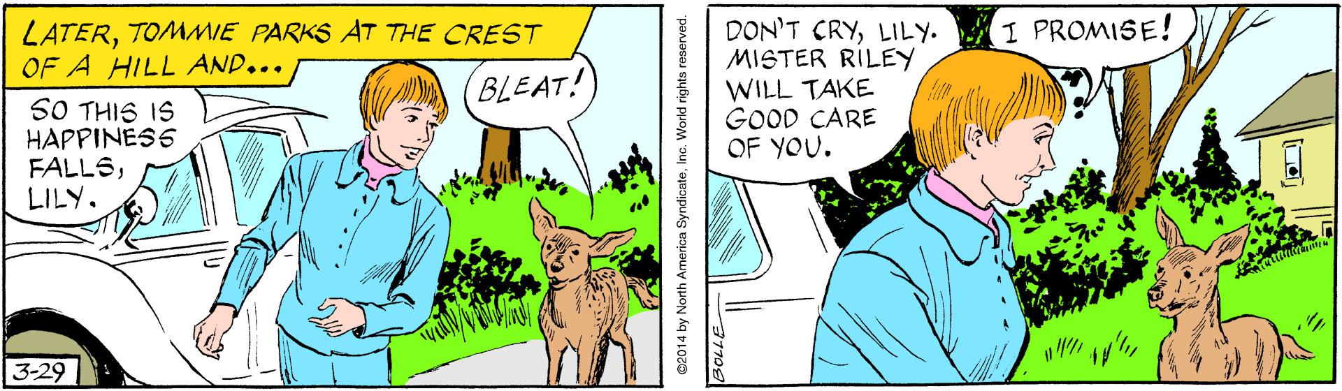 Plant OCR: I PROMISE! DON'T CRYLILY. MISTER RILEY WILL TAKE GOOD CARE OF YOU. LATERTOMMIE PARKS AT THE CREST OF A HILL AND... BLEAT! SO THIS IS HAPPINESS FALLSLILY. 3-29 ©2014 by North America SyndicateInc. World rights reserved. I PROMISE! DON'T CRYLILY. MISTER RILEY WILL TAKE GOOD CARE OF YOU. LATERTOMMIE PARKS AT THE CREST OF A HILL AND... BLEAT! SO THIS IS HAPPINESS FALLSLILY. 3-29 ©2014 by North America SyndicateInc. World rights reserved.