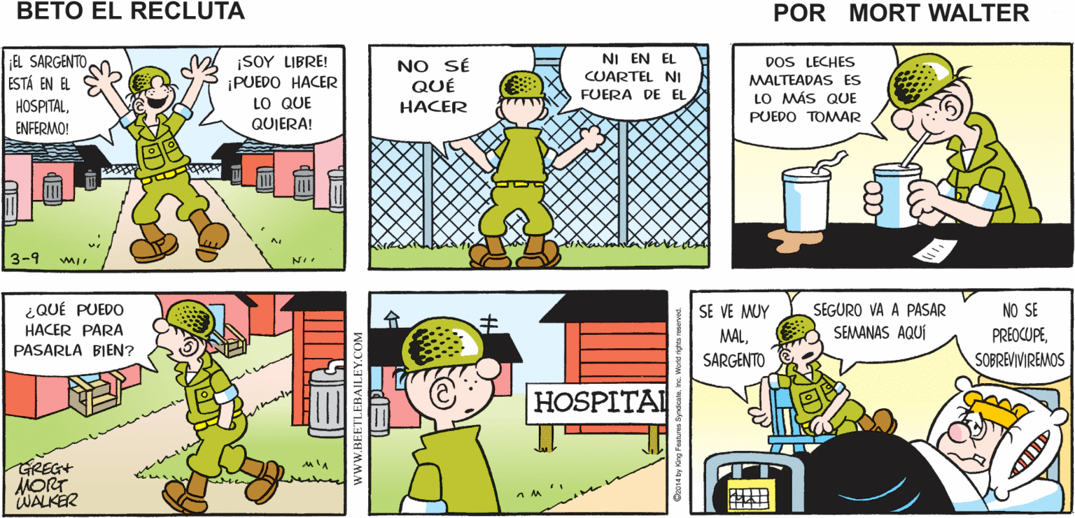 Line OCR: ASÍ QUE HOY NO HABRÁ EL SARGENTO ESTÁ EN ASÍ QUE HOY PUEDEN ¡DISFRUTEN! EL HOSPITALENFERMO Mort Walker's HACER LO QUE_ QUIERAN PRACTICAS beto el recluta NI EN EL DOS LECHES EL SARGENTOESTÁ EN EL ¡SOY LIBRE! ¡PUEDO HACER LO QUE QUIERA! NO SÉ QUÉ CUARTEL NI MALTEADAS ES FUERA DE EL LO MÁS QUE HACER HOSPITALENFERMO! PUEDO TOMMAR 3-9 ¿QUÉ PUEDO HACER PARA SE VE MUY NO SE SEGURO VA A PASAR SEMANAS AQUÍ PREOCUPESOBREVIVIREMOS MALPASARLA BIEN? SARGENTO HOSPITA? GREG+ MORT WALKER wwW.BEETLEBAILEY.COM Syndicateine. Workd righes ? ASÍ QUE HOY NO HABRÁ EL SARGENTO ESTÁ EN ASÍ QUE HOY PUEDEN ¡DISFRUTEN! EL HOSPITALENFERMO Mort Walker's HACER LO QUE_ QUIERAN PRACTICAS beto el recluta NI EN EL DOS LECHES EL SARGENTOESTÁ EN EL ¡SOY LIBRE! ¡PUEDO HACER LO QUE QUIERA! NO SÉ QUÉ CUARTEL NI MALTEADAS ES FUERA DE EL LO MÁS QUE HACER HOSPITALENFERMO! PUEDO TOMMAR 3-9 ¿QUÉ PUEDO HACER PARA SE VE MUY NO SE SEGURO VA A PASAR SEMANAS AQUÍ PREOCUPESOBREVIVIREMOS MALPASARLA BIEN? SARGENTO HOSPITA? GREG+ MORT WALKER wwW.BEETLEBAILEY.COM Syndicateine. Workd righes ?