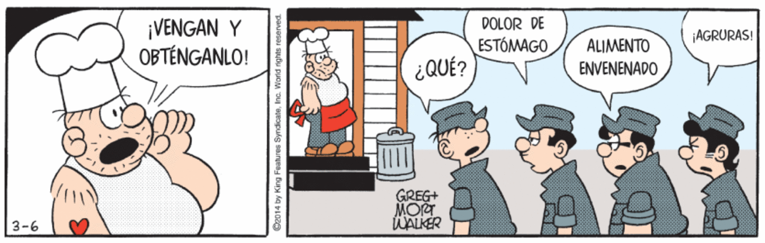 Humour OCR: DOLOR DE ¡VENGAN Y OBTÉNGANLO! ¡AGRURAS! ESTÓMAGO ¿QUÉ? ALIMENTO ENVENENADO GREG+ MOR WALKER 3-6 King Features SyndicateInc. World rights reserved. DOLOR DE ¡VENGAN Y OBTÉNGANLO! ¡AGRURAS! ESTÓMAGO ¿QUÉ? ALIMENTO ENVENENADO GREG+ MOR WALKER 3-6 King Features SyndicateInc. World rights reserved.