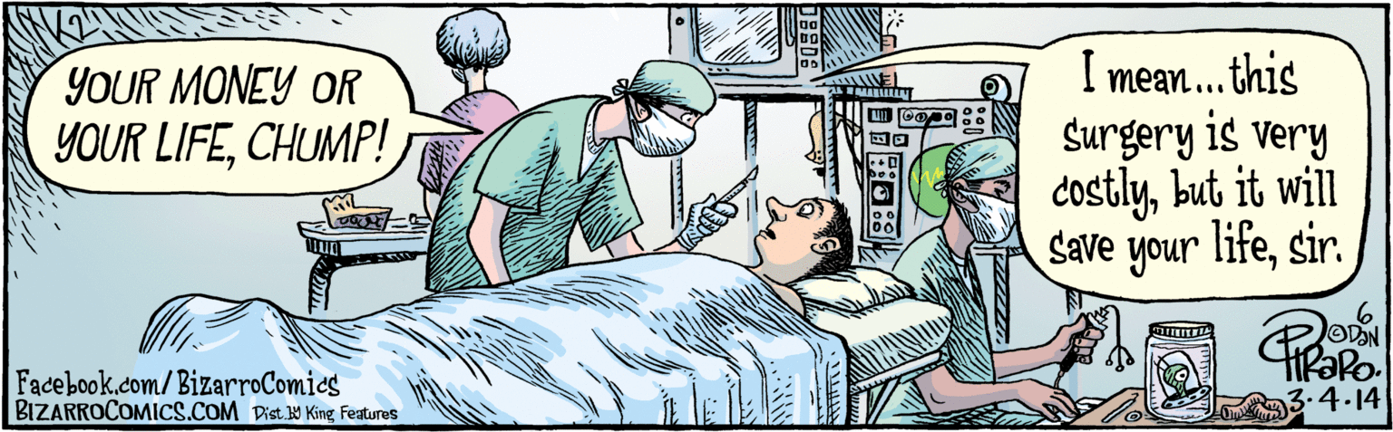 Illustration OCR: BIZARROCOMICS.COM YOUR MONEY OR YOUR LIFECHUMP! I mean. this Surgery is very costlybut it will Save your lifesir. 3-4-14 1??) Facebook.com/BizarroComics Digt. Y King Faturs Doo o BIZARROCOMICS.COM YOUR MONEY OR YOUR LIFECHUMP! I mean. this Surgery is very costlybut it will Save your lifesir. 3-4-14 1??) Facebook.com/BizarroComics Digt. Y King Faturs Doo o