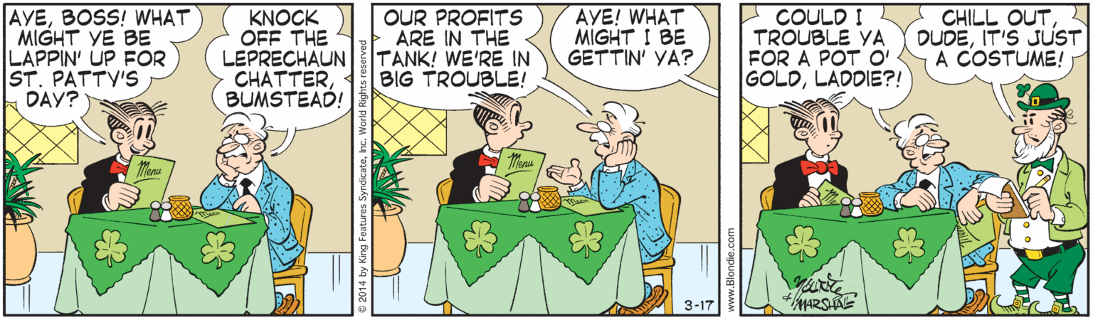 Interaction OCR: AYEBOSS! WHAT MIGHT VE BE LAPPIN' UP FOR ST. PATTY'S DAY? KNOCK OFF THE LEPRECHAUN CHATTERBUMSTEAD! OUR PROFITS ARE IN THE TANK! WE'RE IN BIG TROUBLE! AYE! WHAT MIGHT I BE GETTIN' YA? E COULD I TROUBLE YA FOR A POT O' GOLDLADDIE?! CHILL OUTIT'S JUST A COSTUME! 3-17 4MARSHAE AYEBOSS! WHAT MIGHT VE BE LAPPIN' UP FOR ST. PATTY'S DAY? KNOCK OFF THE LEPRECHAUN CHATTERBUMSTEAD! OUR PROFITS ARE IN THE TANK! WE'RE IN BIG TROUBLE! AYE! WHAT MIGHT I BE GETTIN' YA? E COULD I TROUBLE YA FOR A POT O' GOLDLADDIE?! CHILL OUTIT'S JUST A COSTUME! 3-17 4MARSHAE
