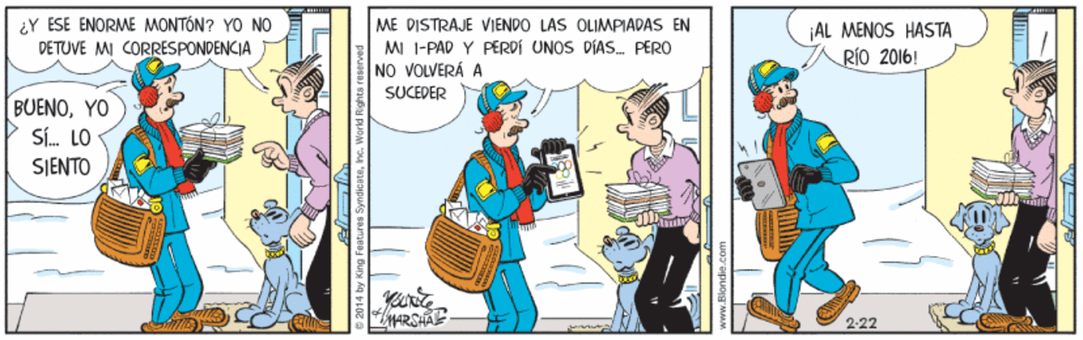 Event OCR: ¿Y ESE ENORME MONTÓN? YO NO DETUVE MI CORRESPONDENCIA ME DISTRAJE VIENDO LAS OLIMPIADAS EN MI I-PAD Y PERDI UNOS DIAS. PERO NO VOLVERÁ A ¡AL MENOS HASTA RÍO 2016! SUCEDER BUENOYO Sí. LO SIENTO MARSHAE 2-22 ¿Y ESE ENORME MONTÓN? YO NO DETUVE MI CORRESPONDENCIA ME DISTRAJE VIENDO LAS OLIMPIADAS EN MI I-PAD Y PERDI UNOS DIAS. PERO NO VOLVERÁ A ¡AL MENOS HASTA RÍO 2016! SUCEDER BUENOYO Sí. LO SIENTO MARSHAE 2-22
