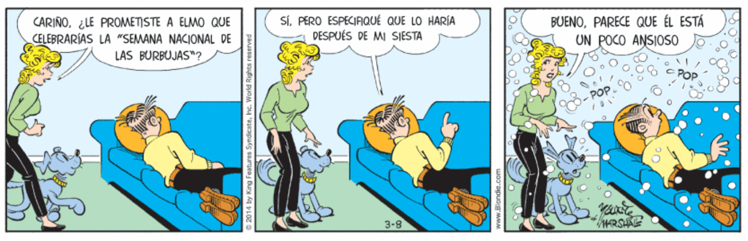 Fictional character OCR: SiPERO ESPECIAIQUÉ QUE LO HARÍA DESPUÉS DE MI SJESTA BUENOPARECE QUE ÉL ESTÁ CARIÑO¿LE PROMETISTE A ELMO QUE CELEBRARÍAS LA "SEMANA NACIONAL DE LAS BURBUJAS"? UN POCO ANSIOSO POP 3-8 014 by King Features Syndiestehve SiPERO ESPECIAIQUÉ QUE LO HARÍA DESPUÉS DE MI SJESTA BUENOPARECE QUE ÉL ESTÁ CARIÑO¿LE PROMETISTE A ELMO QUE CELEBRARÍAS LA "SEMANA NACIONAL DE LAS BURBUJAS"? UN POCO ANSIOSO POP 3-8 014 by King Features Syndieste