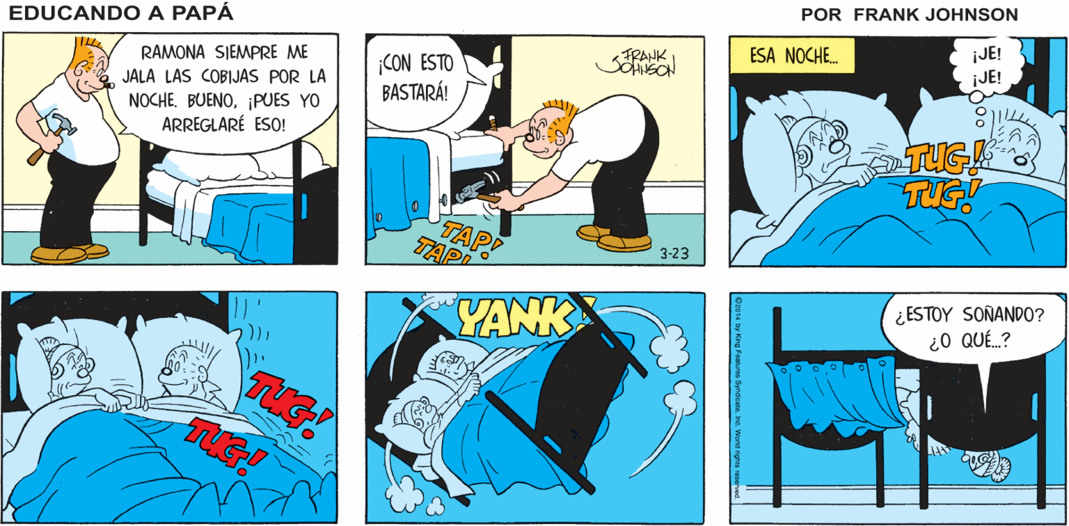 Line OCR: ¿A DÓNDE EDUCANDO A TENGO QUE HACER UNA TAREA VAS? PAPA FRANK RAMONA SIEMPRE ME ESA NOCHE. ¡CON ESTO BASTARÁ! FRANK ¡JE! JALA LAS COBIJAS POR LA NOCHE. BUENO¡PUES YO ARREGLARÉ ESO! ¡JE! TAPP TAP 3-23 YANK ¿ESTOY SOÑAND0? ¿0 QUÉ.? ¿A DÓNDE EDUCANDO A TENGO QUE HACER UNA TAREA VAS? PAPA FRANK RAMONA SIEMPRE ME ESA NOCHE. ¡CON ESTO BASTARÁ! FRANK ¡JE! JALA LAS COBIJAS POR LA NOCHE. BUENO¡PUES YO ARREGLARÉ ESO! ¡JE! TAPP TAP 3-23 YANK ¿ESTOY SOÑAND0? ¿0 QUÉ.?