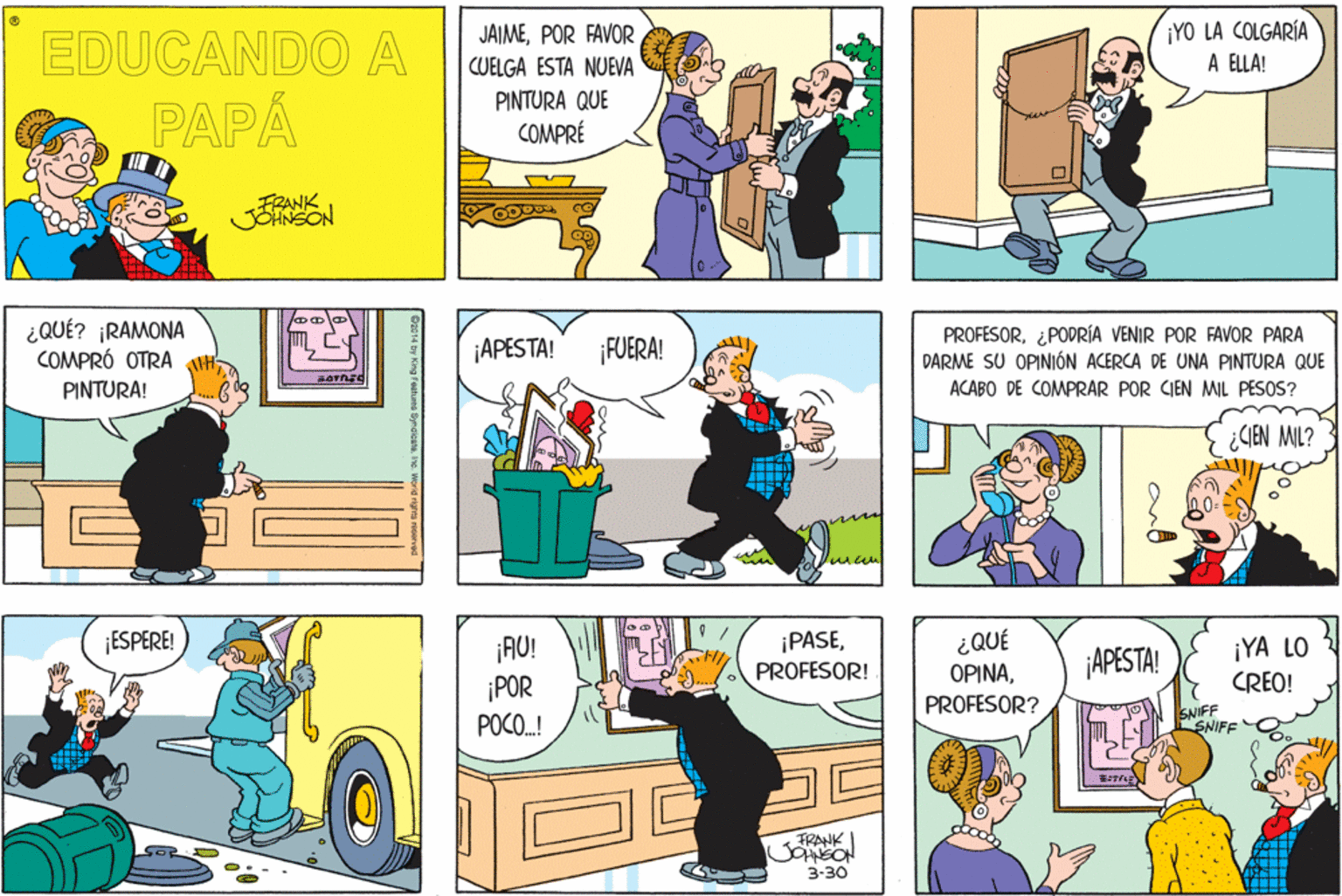 Line OCR: ¡YO LA COLGARÍA A ELLA! JAIMEPOR FAVOR EDUCANDO A CUELGA ESTA NUEVA PINTURA QUE PAPA COMPRÉ FRANK JOHNSON ¿QUÉ? ¡RAMONA COMPRÓ OTRA ¡APESTA! FUERA! PROFESOR¿PODRÍA VENIR POR FAVOR PARA DARME SU OPINIÓN ACERCA DE UNA PINTURA QUE PINTURA! ACABO DE COMPRAR POR CIEN MIL PESOS? ¿CIEN MIL? ¡ESPERE! ¿QUÉ ?????PROFESOR? ¡PASE¡AU! ¡POR ¡YA LO PROFESOR! ¡APESTA! CREO! POCO.! SNIFF SNIFE FRANK 3-30 ¡YO LA COLGARÍA A ELLA! JAIMEPOR FAVOR EDUCANDO A CUELGA ESTA NUEVA PINTURA QUE PAPA COMPRÉ FRANK JOHNSON ¿QUÉ? ¡RAMONA COMPRÓ OTRA ¡APESTA! FUERA! PROFESOR¿PODRÍA VENIR POR FAVOR PARA DARME SU OPINIÓN ACERCA DE UNA PINTURA QUE PINTURA! ACABO DE COMPRAR POR CIEN MIL PESOS? ¿CIEN MIL? ¡ESPERE! ¿QUÉ ?????PROFESOR? ¡PASE¡AU! ¡POR ¡YA LO PROFESOR! ¡APESTA! CREO! POCO.! SNIFF SNIFE FRANK 3-30
