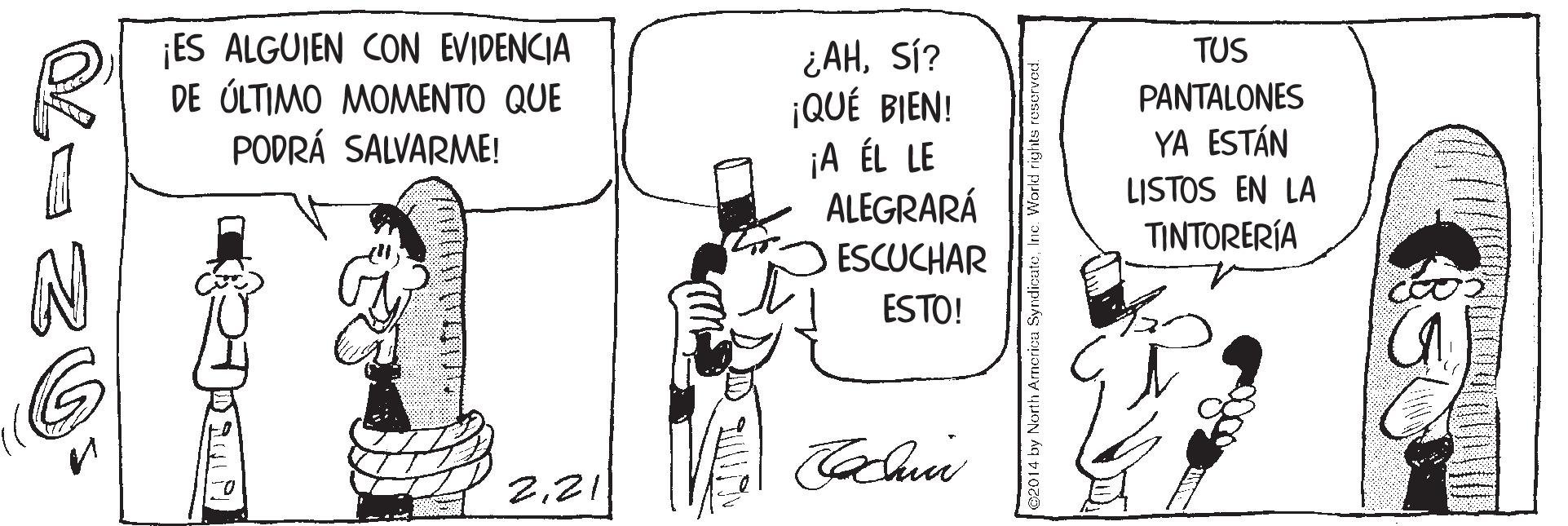 Line art OCR: ¡ES ALGUIEN CON EVIDENCIA DE ÚLTIMO MOMENTO QUE PODRÁ SALVARME! ¿AHSÍ? ¡QUÉ BIEN! ¡A ÉL LE ALEGRARÁ TUS PANTALONES YA ESTÁN LISTOS EN LA TINTORERÍA ESCUCHAR ESTO! 221 @2014 by North America SyndicateIn ¡ES ALGUIEN CON EVIDENCIA DE ÚLTIMO MOMENTO QUE PODRÁ SALVARME! ¿AHSÍ? ¡QUÉ BIEN! ¡A ÉL LE ALEGRARÁ TUS PANTALONES YA ESTÁN LISTOS EN LA TINTORERÍA ESCUCHAR ESTO! 221 @2014 by North America Syndicate