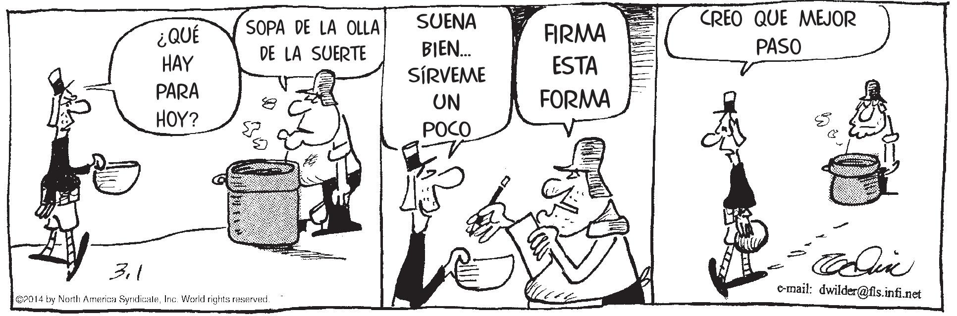 Illustration OCR: SUENA CREO QUE MEJOR SOPA DE LA OLLA ¿QUÉ HAY FIRMA DE LA SUERTE BIEN. PASO SÍRVEME ESTA PARA H??? UN FORMA POCO 31 email: dwilder@fis.infi.net 2014 by North America SyrdicsaleInc. Warld rights reservexd. SUENA CREO QUE MEJOR SOPA DE LA OLLA ¿QUÉ HAY FIRMA DE LA SUERTE BIEN. PASO SÍRVEME ESTA PARA H??? UN FORMA POCO 31 email: dwilder@fis.infi.net 2014 by North America SyrdicsaleInc. Warld rights reservexd.