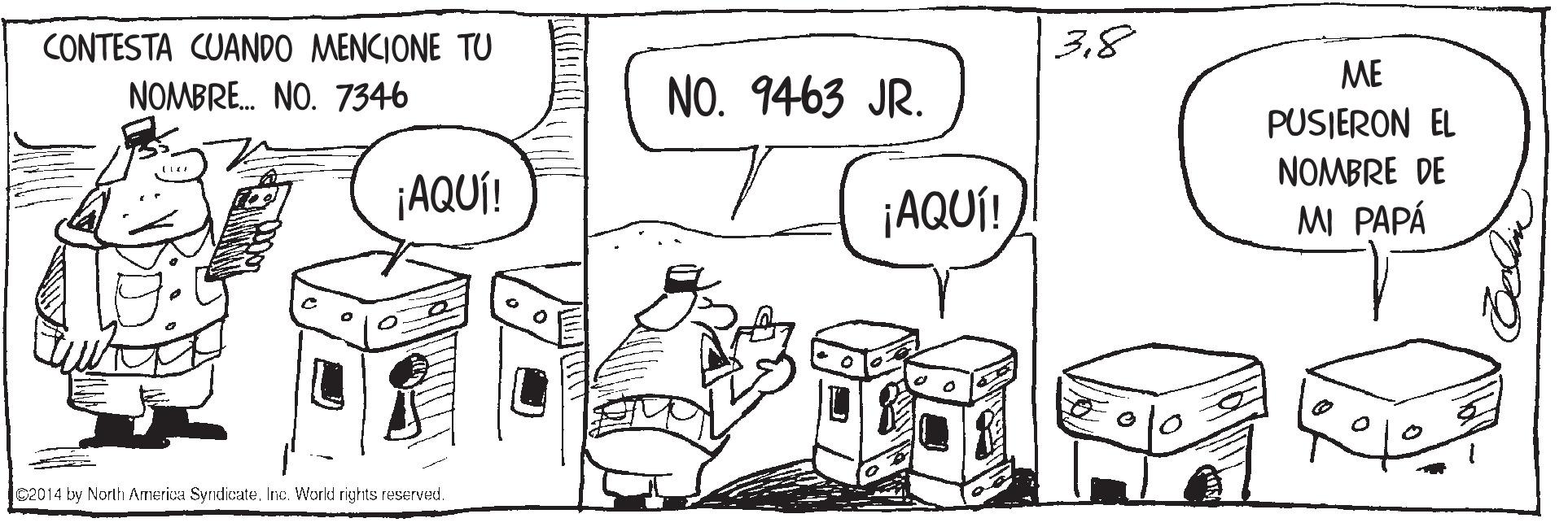Parallel OCR: 38 CONTESTA CUANDO MENCIONE TU NOMBRE. NO. 7346 ME NO. 9463 JR. PUSIERON EL NOMBRE DE ¡AQUÍ! ¡AQUÍ! MI PAPÁ c2014 by North America SyridieateWorkd rights reserved. 38 CONTESTA CUANDO MENCIONE TU NOMBRE. NO. 7346 ME NO. 9463 JR. PUSIERON EL NOMBRE DE ¡AQUÍ! ¡AQUÍ! MI PAPÁ c2014 by North America SyridieateWorkd rights reserved.