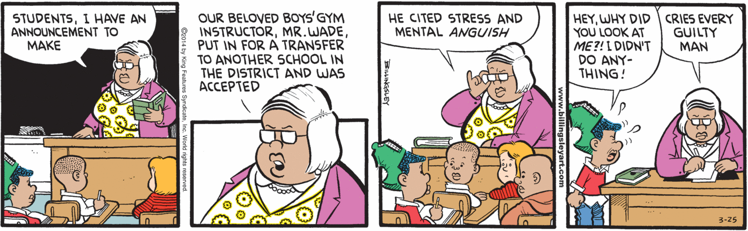 Sharing OCR: OUR BELOVED BOYS'GYM INSTRUCTORPUT IN FOR A TRANSFER TO ANOTHER SCHOOL IN THE DISTRICT AND WAS ACCEPTED STUDENTSI HAVE AN ANNOUNCEMENT TO HEYWHY DID CRIES EVERY YOU LOOK AT ME?! L DIDN'T DO ANY- THING! HE CITED STRESS AND MENTAL AMGUISH GUILTY MAN MAKE 3-25 ww.billingsleyart.com OUR BELOVED BOYS'GYM INSTRUCTORPUT IN FOR A TRANSFER TO ANOTHER SCHOOL IN THE DISTRICT AND WAS ACCEPTED STUDENTSI HAVE AN ANNOUNCEMENT TO HEYWHY DID CRIES EVERY YOU LOOK AT ME?! L DIDN'T DO ANY- THING! HE CITED STRESS AND MENTAL AMGUISH GUILTY MAN MAKE 3-25 ww.billingsleyart.com
