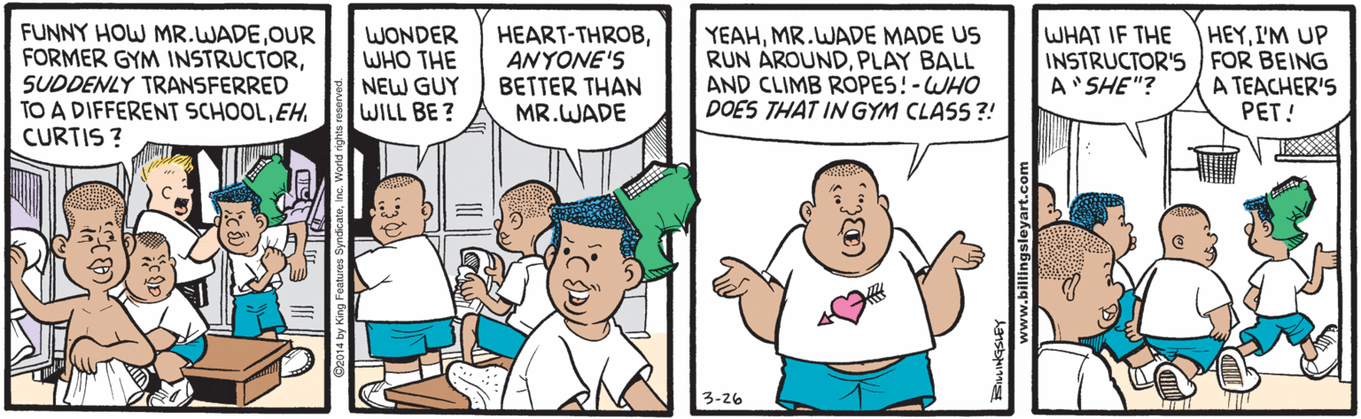 Conversation OCR: FUNNY HOW MR.WADEOUR FORMER GYM INSTRUCTORSUDDENLY TRANSFERRED TO A DIFFERENT SCHOOLEH. CURTIS ? WHAT IF THE WONDER WHO THE NEW GUY WILL BE? HEART-THROBANYONE'S BETTER THAN MR.WADE YEAHMR.WADE MADE US RUN AROUNDPLAY BALL AND CLIMB ROPES!-WHO DOES THAT INGYM CLASS ?! HEYI'M UP INSTRUCTOR'S FOR BEING A TEACHER'S PET! A'SHE"? 3-26 FUNNY HOW MR.WADEOUR FORMER GYM INSTRUCTORSUDDENLY TRANSFERRED TO A DIFFERENT SCHOOLEH. CURTIS ? WHAT IF THE WONDER WHO THE NEW GUY WILL BE? HEART-THROBANYONE'S BETTER THAN MR.WADE YEAHMR.WADE MADE US RUN AROUNDPLAY BALL AND CLIMB ROPES!-WHO DOES THAT INGYM CLASS ?! HEYI'M UP INSTRUCTOR'S FOR BEING A TEACHER'S PET! A'SHE"? 3-26