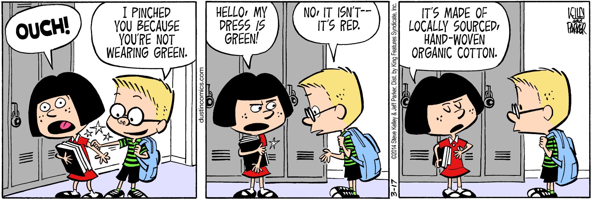 Animation OCR: I PINCHED YOU BECAUSE YOU'RE NOT WEARING GREEN. HELLOMY DRESS IS GREEN! NO. IT ISN'T-- IT'S RED. IT'S MADE OF LOCALLY SOURCEDI HAND-WOVEN ORGANIC COTTON. OUCH! 3-17 C2014 Steve Kelley & Jeff ParkerInc. I PINCHED YOU BECAUSE YOU'RE NOT WEARING GREEN. HELLOMY DRESS IS GREEN! NO. IT ISN'T-- IT'S RED. IT'S MADE OF LOCALLY SOURCEDI HAND-WOVEN ORGANIC COTTON. OUCH! 3-17 C2014 Steve Kelley & Jeff ParkerDist. by King Features Syndicate
