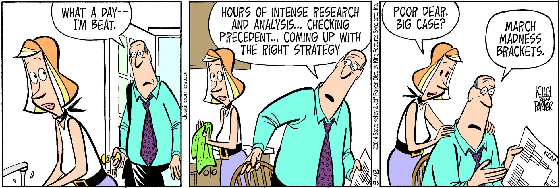 Comics OCR: POOR DEAR. BIG CASE? HOURS OF INTENSE RESEARCH AND ANALYSIS.. CHECKING PRECEDENT... COMING UP WITH THE RIGHT STRATEGY MARCH MADNESS BRACKETS. WHAT A DAY-- I'M BEAT. NCAA POOR DEAR. BIG CASE? HOURS OF INTENSE RESEARCH AND ANALYSIS.. CHECKING PRECEDENT... COMING UP WITH THE RIGHT STRATEGY MARCH MADNESS BRACKETS. WHAT A DAY-- I'M BEAT. NCAA
