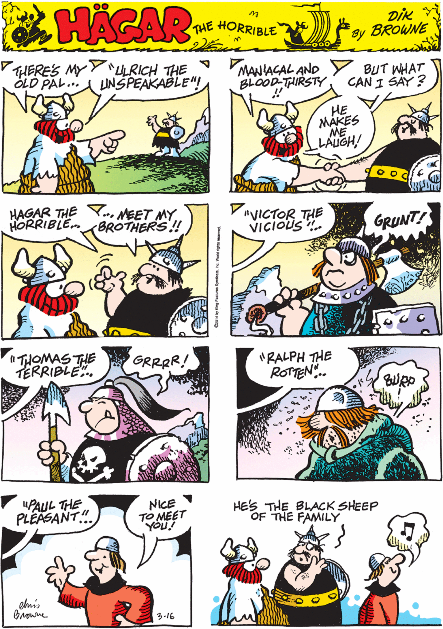 Cartoon OCR: HERES MYYULRICH THE ÖLD PAL...A UNŠPEAKABLE"! MANIAGAL AND BLOOD-THIRSTY BUT WHAT CAN I SAY ? 00 HACAR HE MAKES THE HORRIBLE by DIK BROWNE LAUGH! HAGAR THE Y.MEET MY. HORRIBLE. "VICTOR THE VICIOUS . "THOMAS THE TERRIBLE. BROTHERS! GRUNT! GRRRR! "RALPH THE ROTTEN. "PAUL THE PLEASANT.". NICE TO MEET HE'S THE BLACK SHEEP OF THE FAMILY elmis browne 3-16 Cro1a by King Pasren Snteanne Word nes neerves. HERES MYYULRICH THE ÖLD PAL...A UNŠPEAKABLE"! MANIAGAL AND BLOOD-THIRSTY BUT WHAT CAN I SAY ? 00 HACAR HE MAKES THE HORRIBLE by DIK BROWNE LAUGH! HAGAR THE Y.MEET MY. HORRIBLE. "VICTOR THE VICIOUS . "THOMAS THE TERRIBLE. BROTHERS! GRUNT! GRRRR! "RALPH THE ROTTEN. "PAUL THE PLEASANT.". NICE TO MEET HE'S THE BLACK SHEEP OF THE FAMILY elmis browne 3-16 Cro1a by King Pasren Snteanne Word nes neerves.