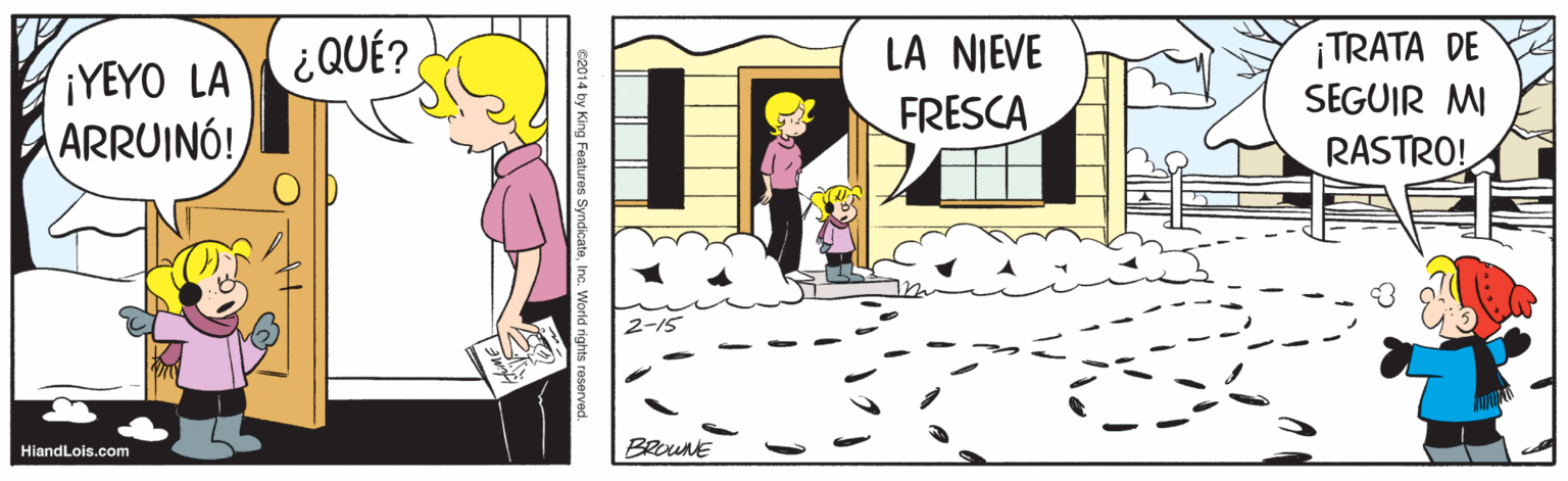 Line OCR: ¡TRATA DE SEGUIR MI ¿QUÉ? LA NIEVE ¡YEYO LA ARRUINÓ! FRESCA RASTRO! HiandLois.com BROUNE ¡TRATA DE SEGUIR MI ¿QUÉ? LA NIEVE ¡YEYO LA ARRUINÓ! FRESCA RASTRO! HiandLois.com BROUNE