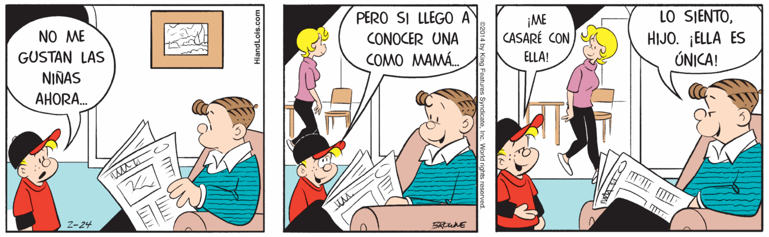 Humour OCR: LO SIENTOHIJO. ¡ELLA ES ÚNICA! PERO SI LLEGO A ¡ME CASARÉ CON NO ME CONOCER UNA GUSTAN LAS COMO MAMÁ. ELLA! NIÑAS AHORA. Z-24 HiandLois.com LO SIENTOHIJO. ¡ELLA ES ÚNICA! PERO SI LLEGO A ¡ME CASARÉ CON NO ME CONOCER UNA GUSTAN LAS COMO MAMÁ. ELLA! NIÑAS AHORA. Z-24 HiandLois.com