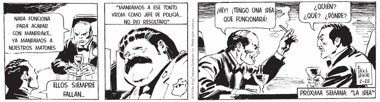 Comics OCR: ¿QUIÉN? ¿QUÉ? ¿DÓNDE? "MANDAMOS A ESE TONTO HEY! TENGO UNA IDEA QUE FUNCIONARÁ! VROM COMO JEFE DE POLICÍA. NADA FUNCIONA NO DIO RESULTADO" PARA ACABAR CON MANDRAKE. YA MANDAMOS A NUESTROS MATONES TALKE 2-22 ELLOS SIEMPRE FALLAN. PRÓXIMA SEMANA: "LA IDEA" ¿QUIÉN? ¿QUÉ? ¿DÓNDE? "MANDAMOS A ESE TONTO HEY! TENGO UNA IDEA QUE FUNCIONARÁ! VROM COMO JEFE DE POLICÍA. NADA FUNCIONA NO DIO RESULTADO" PARA ACABAR CON MANDRAKE. YA MANDAMOS A NUESTROS MATONES TALKE 2-22 ELLOS SIEMPRE FALLAN. PRÓXIMA SEMANA: "LA IDEA"