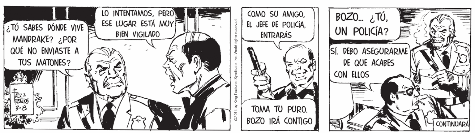 Illustration OCR: LO INTENTAMOSPERO ESE LUGAR ESTÁ MUY COMO SU AMIGOENTRARÁS BOZO. ¿TÓUN POLICÍA? ¿TÚ SABES DÓNDE VIVE MANDRAKE? ¿POR QUÉ NO ENVIASTE A BIEN VIGILADO Sí. DEBO ASEGURARME DE QUE ACABES CON ELLOS TUS MATONES? 3-8 TOMA TU PURO. BOZO IRÁ CONTIGO CONTINUARA 4 ky Kirg features Byrdikate. In. World rights resurvad. LO INTENTAMOSPERO ESE LUGAR ESTÁ MUY COMO SU AMIGOEL JEFE DE POLICIAENTRARÁS BOZO. ¿TÓUN POLICÍA? ¿TÚ SABES DÓNDE VIVE MANDRAKE? ¿POR QUÉ NO ENVIASTE A BIEN VIGILADO Sí. DEBO ASEGURARME DE QUE ACABES CON ELLOS TUS MATONES? 3-8 TOMA TU PURO. BOZO IRÁ CONTIGO CONTINUARA 4 ky Kirg features Byrdikate. In. World rights resurvad.