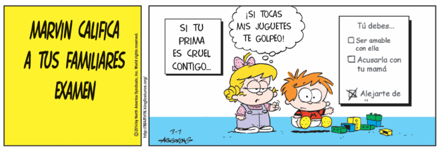 Fictional character OCR: ¡SI TOCAS MARVIN CALIACA A TUS FAMILIARES EXAMEN SI TU PRIMA ÉS CRUEL CONTIGO. MIS JUGUETES TE GOLPEO! Tú debes. O Ser amable con ella O Acusarla con tu mamá A Alejarte de 3-7 apulg ropaury uON KatLOz O http://MARVIN.kingfeatures.org ¡SI TOCAS MARVIN CALIACA A TUS FAMILIARES EXAMEN SI TU PRIMA ÉS CRUEL CONTIGO. MIS JUGUETES TE GOLPEO! Tú debes. O Ser amable con ella O Acusarla con tu mamá A Alejarte de 3-7 apulg ropaury uON KatLOz O http://MARVIN.kingfeatures.org