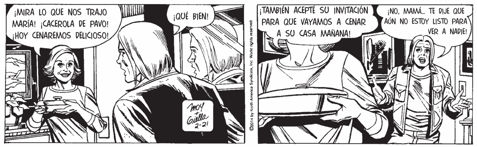 Gesture OCR: ¡MIRA LO QUE NOS TRAJO MARÍA! ¡CACEROLA DE PAVO! iHOY CENAREMOS DELICIOSO! ¡QUÉ BIEN! TAMBIÉN ACEPTÉ SU INVITACIÓN ¡NOMAMÁ. TE DIJE QUE AÚN NO ESTOY ISTO PARA PARA QUE VAYAMOS A CENAR A SU CASA MAÑANA! VER A NADIE! moy Giulla 2-21 C2014 by North America SyrndicataInc. Workd rights reserved ¡MIRA LO QUE NOS TRAJO MARÍA! ¡CACEROLA DE PAVO! iHOY CENAREMOS DELICIOSO! ¡QUÉ BIEN! TAMBIÉN ACEPTÉ SU INVITACIÓN ¡NOMAMÁ. TE DIJE QUE AÚN NO ESTOY ISTO PARA PARA QUE VAYAMOS A CENAR A SU CASA MAÑANA! VER A NADIE! moy Giulla 2-21 C2014 by North America SyrndicataInc. Workd rights reserved