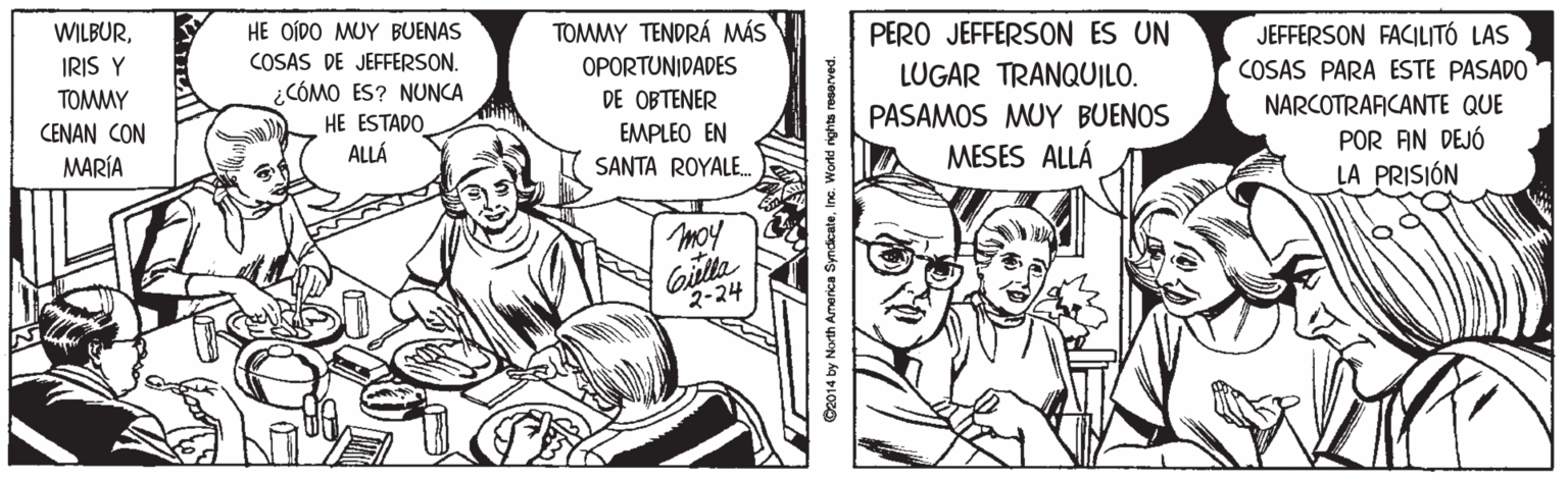 Mammal OCR: WILBURHE OÍDO MUY BUENAS TOMMY TENDRÁ MÁS PERO JEFFERSON ES UN JEFFERSON FACILITÓ LAS IRIS Y COSAS DE JEFFERSON. OPORTUNIDADES COSAS PARA ESTE PASADO LUGAR TRANQUILO. PASAMOS MUY BUENOS MESES ALLÁ ¿CÓMO ES? NUNCA HE ESTADO TOMMY DE OBTENER NARCOTRAFICANTE QUE CENAN CON EMPLEO EN POR AN DEJÓ LA PRISIÓN ALLÁ MARÍA SANTA ROYALE. moy 2-24 O2014 by North America SyndicateIne. World rights resorved. WILBURHE OÍDO MUY BUENAS TOMMY TENDRÁ MÁS PERO JEFFERSON ES UN JEFFERSON FACILITÓ LAS IRIS Y COSAS DE JEFFERSON. OPORTUNIDADES COSAS PARA ESTE PASADO LUGAR TRANQUILO. PASAMOS MUY BUENOS MESES ALLÁ ¿CÓMO ES? NUNCA HE ESTADO TOMMY DE OBTENER NARCOTRAFICANTE QUE CENAN CON EMPLEO EN POR AN DEJÓ LA PRISIÓN ALLÁ MARÍA SANTA ROYALE. moy 2-24 O2014 by North America SyndicateIne. World rights resorved.