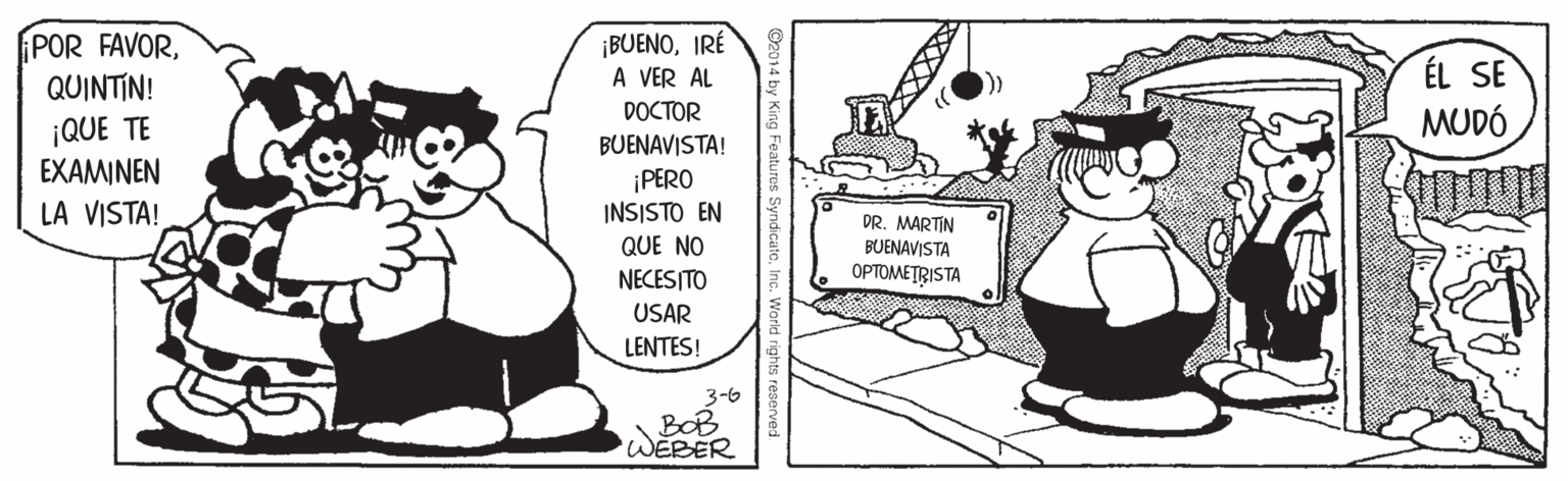 Rectangle OCR: POR FAVORQUINTIN! ¡BUENOIRÉ A VER AL ÉL SE MUDÓ DOCTOR ¡QUE TE EXAMINEN LA VISTA! BUENAVISTA! ¡ PERO INSISTO EN DR. MARTIN BUENAVISTA OPTOMETRISTA QUE NO NECESITO USAR LENTES! 3-6 BOB WEBER POR FAVORQUINTIN! ¡BUENOIRÉ A VER AL ÉL SE MUDÓ DOCTOR ¡QUE TE EXAMINEN LA VISTA! BUENAVISTA! ¡ PERO INSISTO EN DR. MARTIN BUENAVISTA OPTOMETRISTA QUE NO NECESITO USAR LENTES! 3-6 BOB WEBER