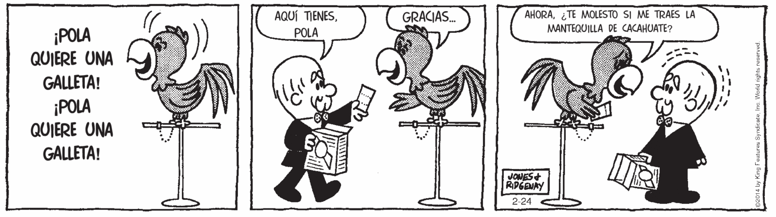 Art OCR: AQUÍ TIENESGRACIAS. AHORATE MOLESTO SI ME TRAES LA MANTEQUILLA DE CACAHUATE? ¡POLA QUIERE UNA GALLETA! POLA ¡POLA QUIERE UNA GALLETA! JONES+ RPGENAY 2-24 AQUÍ TIENESGRACIAS. AHORATE MOLESTO SI ME TRAES LA MANTEQUILLA DE CACAHUATE? ¡POLA QUIERE UNA GALLETA! POLA ¡POLA QUIERE UNA GALLETA! JONES+ RPGENAY 2-24