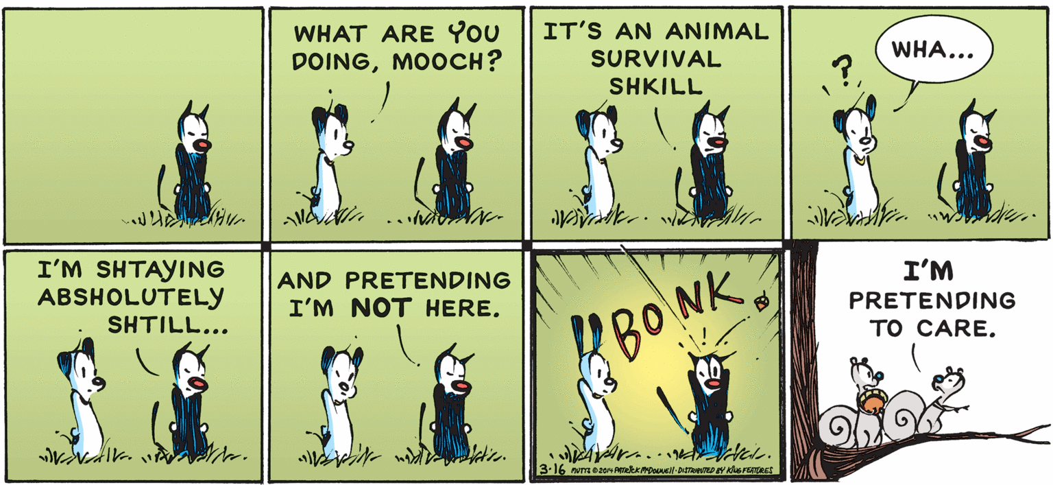 Art OCR: WHAT ARE YOU DOINGMOOCH? IT'S AN ANIMAL SURVIVAL WHA... SHKILL ? I'M SHTAYING ABSHOLUTELY AND PRETENDING I'M I'M NOT HERE. PRETENDING SHTILL... ?? CARE. BONK WHAT ARE YOU DOINGMOOCH? IT'S AN ANIMAL SURVIVAL WHA... SHKILL ? I'M SHTAYING ABSHOLUTELY AND PRETENDING I'M I'M NOT HERE. PRETENDING SHTILL... ?? CARE. BONK