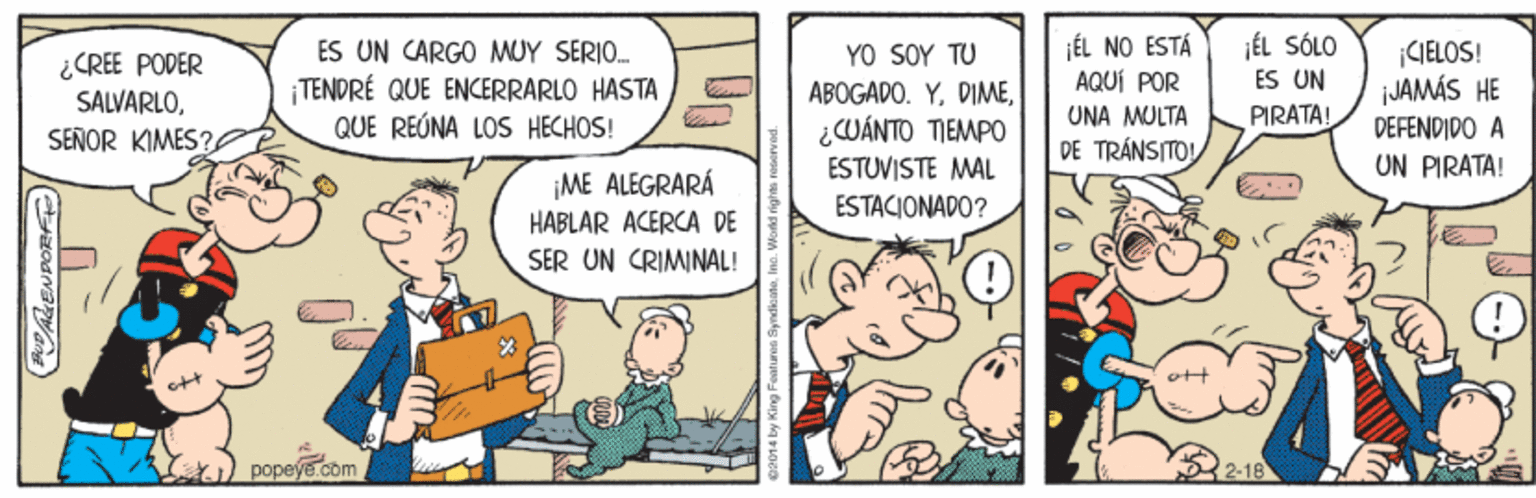 Happy OCR: ÉL NO ESTÁ AQUÍ POR UNA MULTA DE TRÁNSITO ES UN CARGO MUY SERIO. J?L SÓLO ¡CIELOS! JAMÁS HE ?0 SOY tU ¿CREE PODER SALVARLOSEÑOR KIMES? ES UN ¡TENDRÉ QUE ENCERRARLO HASTA QUE REÚNA LOS HECHOS! ABOGADO. YPIRATA! ¿CWÁNTO TIEMPO ESTUVISTE MAL DEFENDIDO A UN PIRATA! ¡ME ALEGRARÁ ESTACIONADO? HABLAR ACERCA DE SER UN CRIMINAL! popeye com 2-18 FAENPORF ÉL NO ESTÁ AQUÍ POR UNA MULTA DE TRÁNSITO ES UN CARGO MUY SERIO. J?L SÓLO ¡CIELOS! JAMÁS HE ?0 SOY tU ¿CREE PODER SALVARLOSEÑOR KIMES? ES UN ¡TENDRÉ QUE ENCERRARLO HASTA QUE REÚNA LOS HECHOS! ABOGADO. YPIRATA! ¿CWÁNTO TIEMPO ESTUVISTE MAL DEFENDIDO A UN PIRATA! ¡ME ALEGRARÁ ESTACIONADO? HABLAR ACERCA DE SER UN CRIMINAL! popeye com 2-18 FAENPORF
