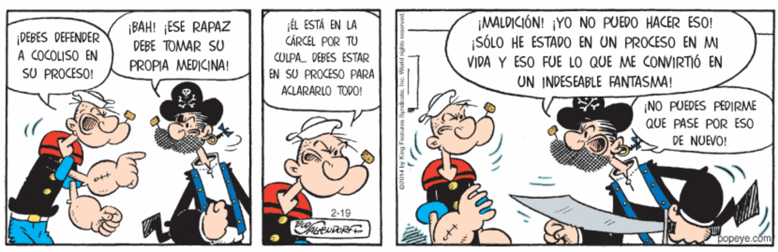 Illustration OCR: ¡DEBES DEFENDER A COCOLISO EN SU PROCESO! ¡BAH! ¡ESE RAPAZ DEBE TOMAR SU ÉL ESTÁ EN LA CÁRCEL POR TU ¡MALDICIÓN! ¡YO NO PUEDO HACER ESO! ¡SÓLO HE ESTADO EN UN PROCESO EN MI VIDA Y ESO FUE LO QUE ME CONVIRTIÓ EN CULPA DEBES ESTAR PROPIA MEDICINA! EN SU PROCESO PARA ACLARARLO TOPO0! UN INDESEABLE FANTASMA! ¡NO PUEDES PEDIRME QUE PASE POR ESO DE NUEVO! 2-19 popeye.com ¡DEBES DEFENDER A COCOLISO EN SU PROCESO! ¡BAH! ¡ESE RAPAZ DEBE TOMAR SU ÉL ESTÁ EN LA CÁRCEL POR TU ¡MALDICIÓN! ¡YO NO PUEDO HACER ESO! ¡SÓLO HE ESTADO EN UN PROCESO EN MI VIDA Y ESO FUE LO QUE ME CONVIRTIÓ EN CULPA DEBES ESTAR PROPIA MEDICINA! EN SU PROCESO PARA ACLARARLO TOPO0! UN INDESEABLE FANTASMA! ¡NO PUEDES PEDIRME QUE PASE POR ESO DE NUEVO! 2-19 popeye.com