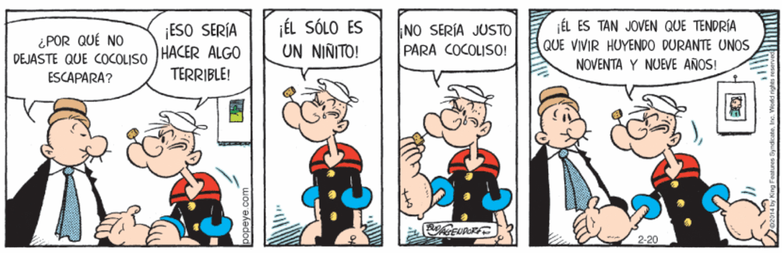 Mammal OCR: ¿POR QUÉ NO DEJASTE QUE COCOLISO ¡ESO SERÍA HACER ALGO jÉL SÓLO ES UN NINITO! NO SERÍA JUSTO PARA COCOLISO! ¡ÉL ES TAN JOVEN QUE TENDRÍA QUE VIVIR HUYENDO DURANTE UNOS NOVENTA Y NUEVE AÑOS! ESCAPARA? TERRIBLE! 2-20 wOo ekedod ¿POR QUÉ NO DEJASTE QUE COCOLISO ¡ESO SERÍA HACER ALGO jÉL SÓLO ES UN NINITO! NO SERÍA JUSTO PARA COCOLISO! ¡ÉL ES TAN JOVEN QUE TENDRÍA QUE VIVIR HUYENDO DURANTE UNOS NOVENTA Y NUEVE AÑOS! ESCAPARA? TERRIBLE! 2-20 wOo ekedod