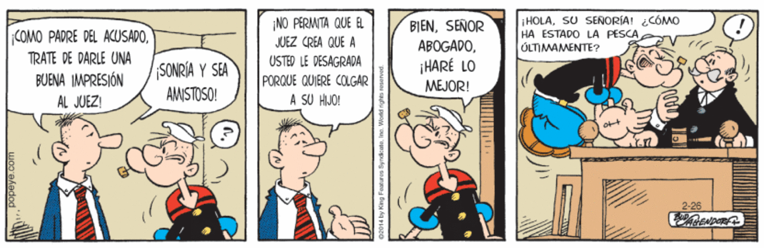 Adaptation OCR: ¡COMO PADRE DEL ACUSAPOTRATE DE DARLE UNA BUENA IMPRESIÓN ¡NO PERMITA QUE EL JUEZ CREA QUE A BIENSEÑOR ABOGADO¡HARÉ LO |HOLASU SENORÍA! CÓMO HA ESTADO LA PESCA ÚLTIMAMENTE? USTED LE DESAGRADA SONRÍA Y SEA AMISTOSO! PORQUE QUIERE COLGAR A SU HIJO! MEJOR! AL JUEZ! 2-26 ¡COMO PADRE DEL ACUSAPOTRATE DE DARLE UNA BUENA IMPRESIÓN ¡NO PERMITA QUE EL JUEZ CREA QUE A BIENSEÑOR ABOGADO¡HARÉ LO |HOLASU SENORÍA! CÓMO HA ESTADO LA PESCA ÚLTIMAMENTE? USTED LE DESAGRADA SONRÍA Y SEA AMISTOSO! PORQUE QUIERE COLGAR A SU HIJO! MEJOR! AL JUEZ! 2-26
