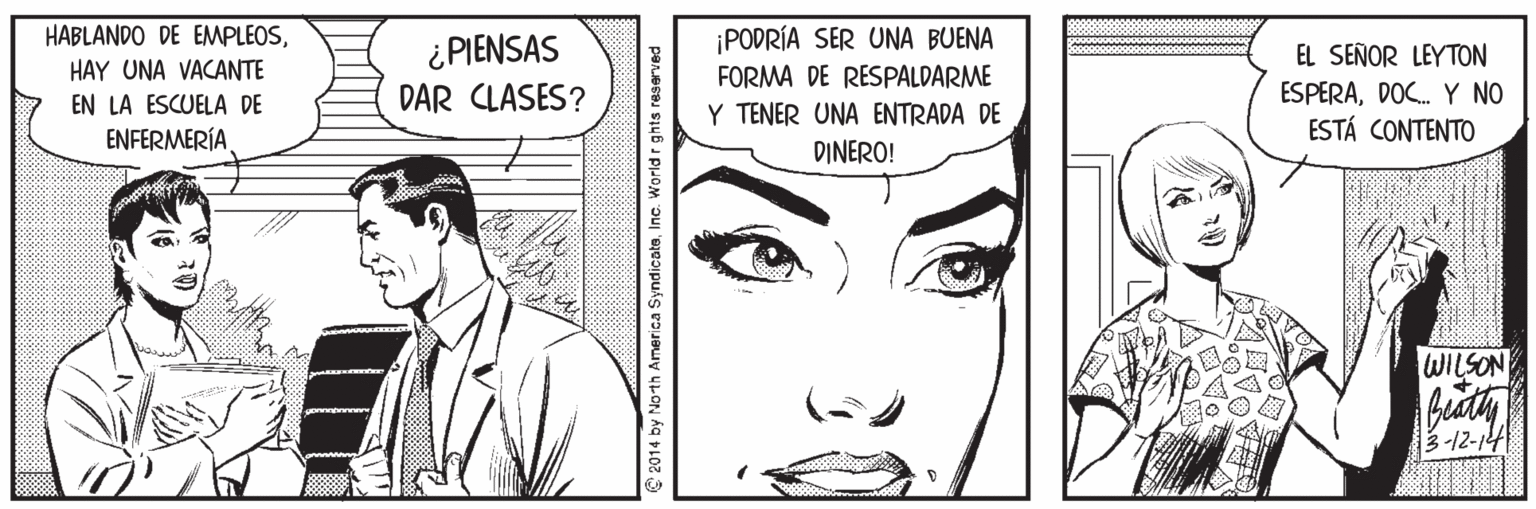 Vertebrate OCR: HABLANDO DE EMPLEOSHAY UNA VACANTE EN LA ESCUELA DE ¡PODRÍA SER UNA BUENA ¿PIENSAS DAR CLASES? EL SEÑOR LEYTON FORMA DE RESPALDARME ESPERADOC. Y NO ESTÁ CONTENTO Y TENER UNA ENTRADA DE ENFERMERÍA DINERO! WILSON 3-12-14 © 2014 by Noth America SyndicatsInc. World r ghts reserved HABLANDO DE EMPLEOSHAY UNA VACANTE EN LA ESCUELA DE ¡PODRÍA SER UNA BUENA ¿PIENSAS DAR CLASES? EL SEÑOR LEYTON FORMA DE RESPALDARME ESPERADOC. Y NO ESTÁ CONTENTO Y TENER UNA ENTRADA DE ENFERMERÍA DINERO! WILSON 3-12-14 © 2014 by Noth America SyndicatsInc. World r ghts reserved