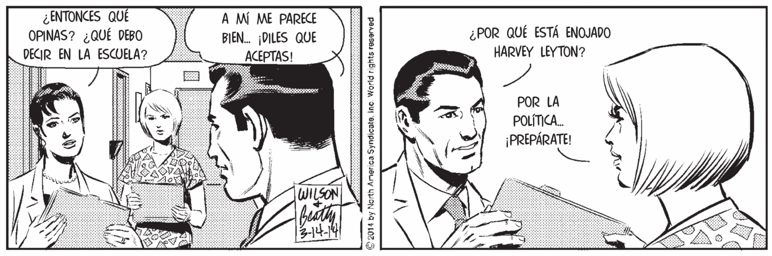 Style OCR: ¿ENTONCES QUÉ OPINAS? ¿QUÉ DEBO DECIR EN LA ESCUELA? A MÍ ME PARECE BIEN. DILES QUE ?????AS! ¿ POR QUÉ ESTÁ ENOJADO HARVEY LEYTON? POR LA POLÍTICA. ¡PREPÁRATE! WILSON buty 2014 by North Anerica SyndicateInc. World rights reserved. ¿ENTONCES QUÉ OPINAS? ¿QUÉ DEBO DECIR EN LA ESCUELA? A MÍ ME PARECE BIEN. DILES QUE ?????AS! ¿ POR QUÉ ESTÁ ENOJADO HARVEY LEYTON? POR LA POLÍTICA. ¡PREPÁRATE! WILSON buty 2014 by North Anerica SyndicateInc. World rights reserved.